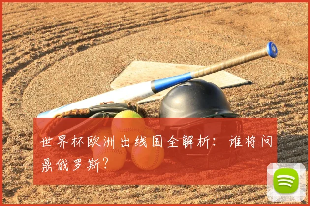 世界杯欧洲出线国全解析：谁将问鼎俄罗斯？