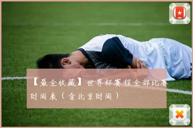 【最全收藏】世界杯赛程全部比赛时间表（含北京时间）