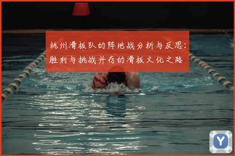 杭州滑板队的阵地战分析与反思:胜利与挑战并存的滑板文化之路
