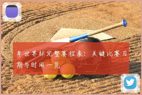年世界杯完整赛程表：关键比赛日期与时间一览