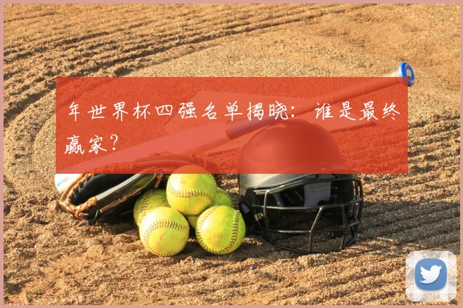 年世界杯四强名单揭晓：谁是最终赢家？