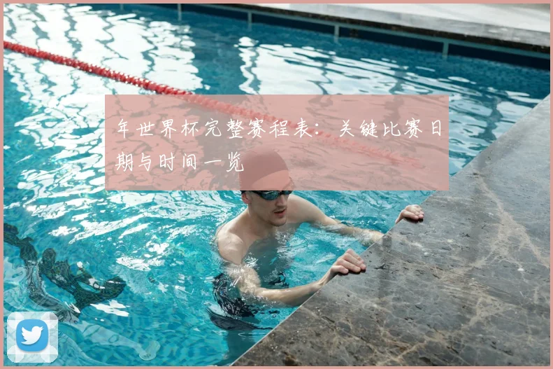 年世界杯完整赛程表：关键比赛日期与时间一览
