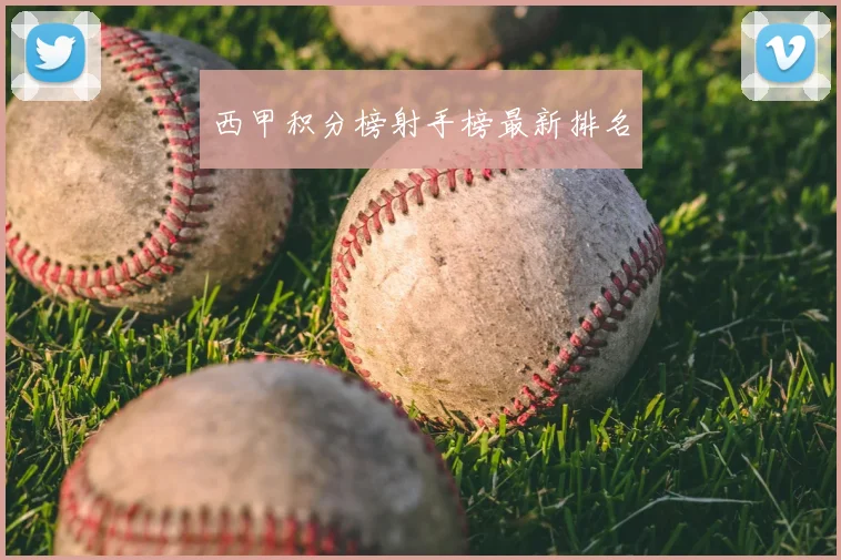 西甲积分榜射手榜最新排名