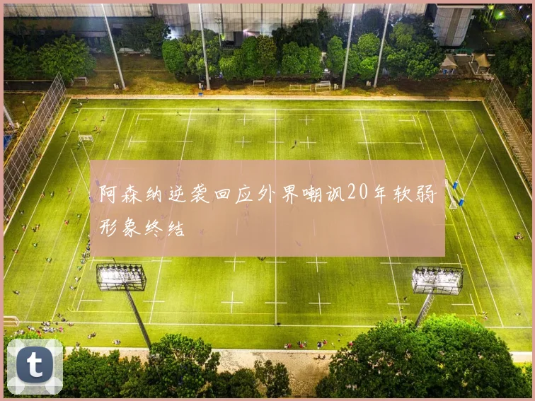 阿森纳逆袭回应外界嘲讽20年软弱形象终结