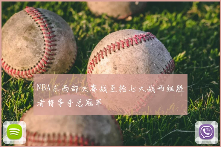 NBA东西部决赛战至抢七大战两组胜者将争夺总冠军