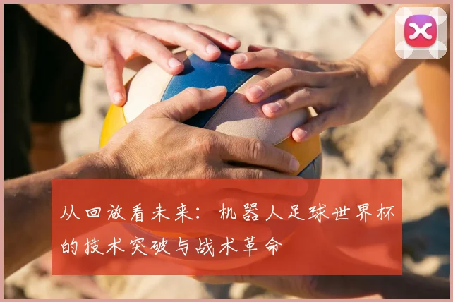 从回放看未来：机器人足球世界杯的技术突破与战术革命