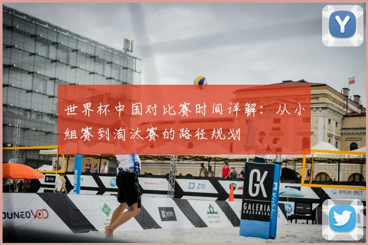 世界杯中国对比赛时间详解：从小组赛到淘汰赛的路径规划