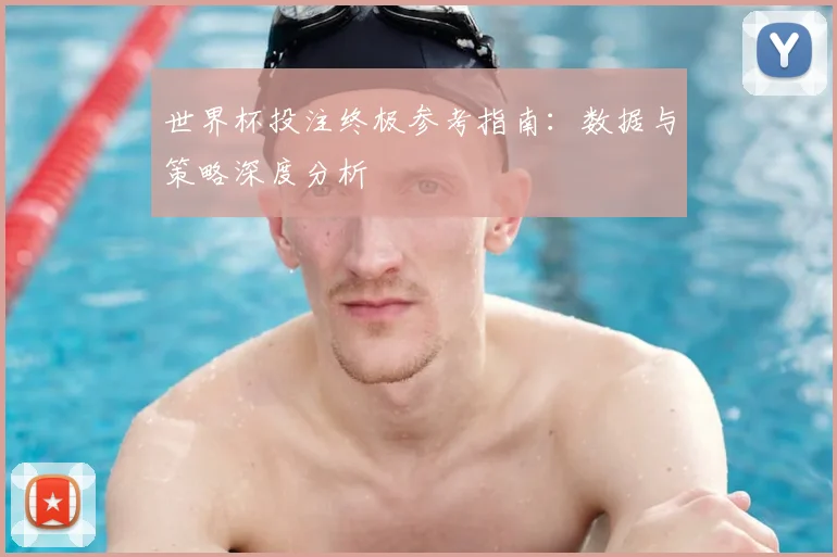 世界杯投注终极参考指南:数据与策略深度分析