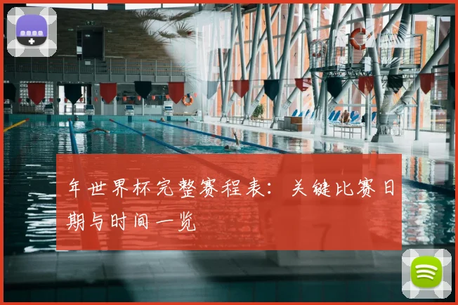 年世界杯完整赛程表：关键比赛日期与时间一览