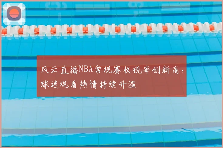 风云直播NBA常规赛收视率创新高，球迷观看热情持续升温