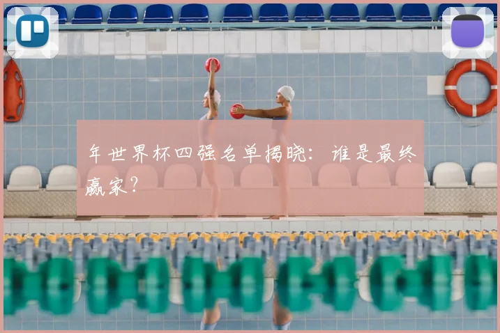 年世界杯四强名单揭晓:谁是最终赢家?