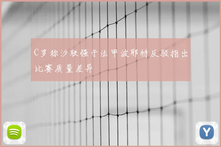 C罗称沙联强于法甲波耶特反驳指出比赛质量差异
