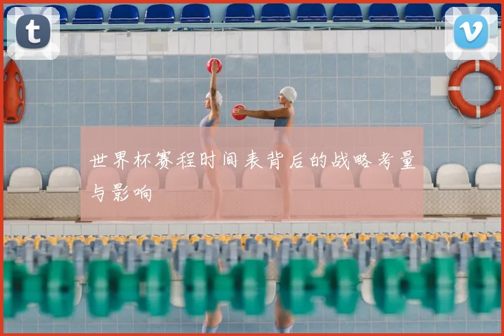 世界杯赛程时间表背后的战略考量与影响