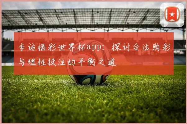 专访福彩世界杯app：探讨合法购彩与理性投注的平衡之道