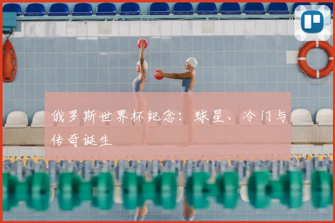 俄罗斯世界杯纪念：球星、冷门与传奇诞生
