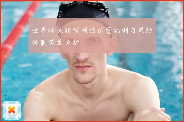 世界杯竞猜官网的运营机制与风险控制深度分析