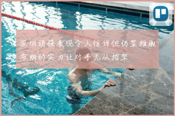 深圳顽强表现令人惊讶但仍显稚嫩布朗的实力让对手无从招架