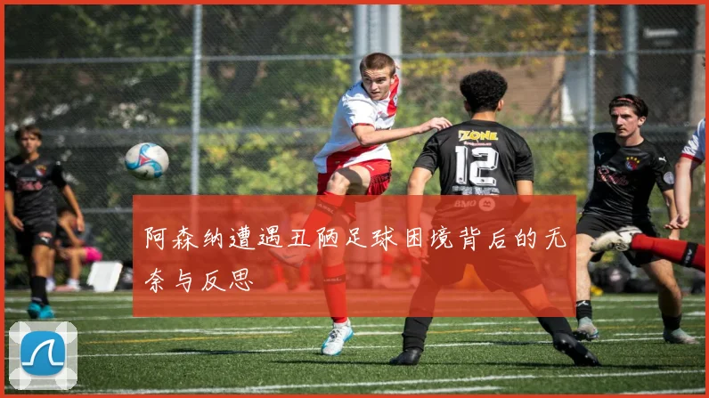 阿森纳遭遇丑陋足球困境背后的无奈与反思