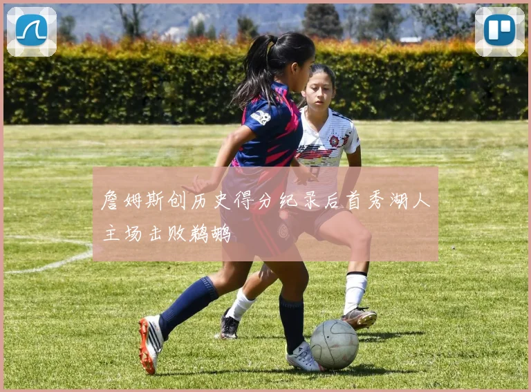 詹姆斯创历史得分纪录后首秀湖人主场击败鹈鹕