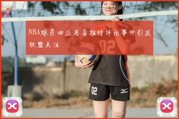NBA球员回应恶毒推特评论事件引发联盟关注