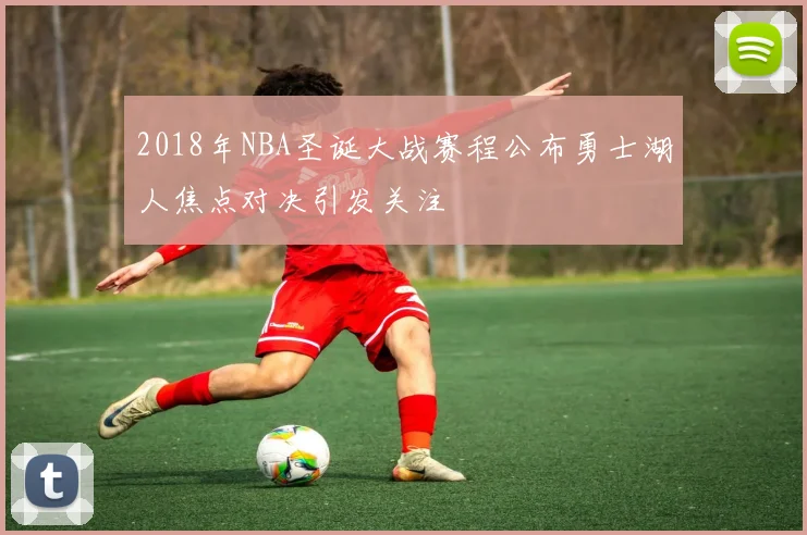 2018年NBA圣诞大战赛程公布勇士湖人焦点对决引发关注