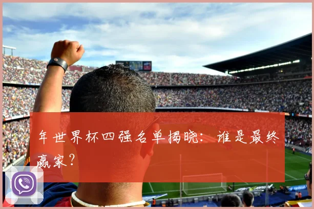 年世界杯四强名单揭晓：谁是最终赢家？