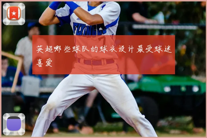 英超哪些球队的球衣设计最受球迷喜爱