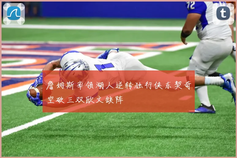 詹姆斯率领湖人逆转独行侠东契奇空砍三双欧文缺阵