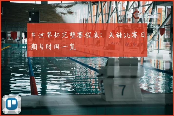 年世界杯完整赛程表：关键比赛日期与时间一览