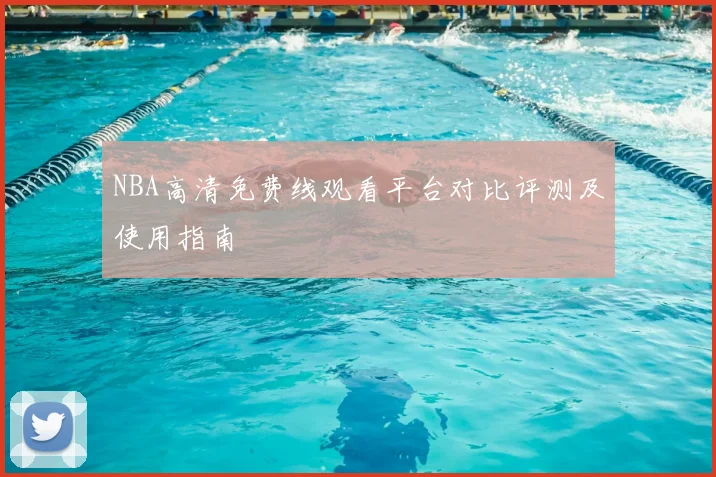 NBA高清免费线观看平台对比评测及使用指南