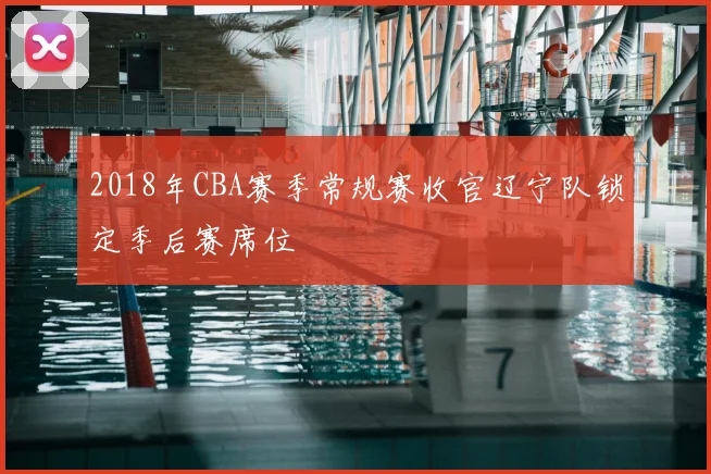2018年CBA赛季常规赛收官辽宁队锁定季后赛席位