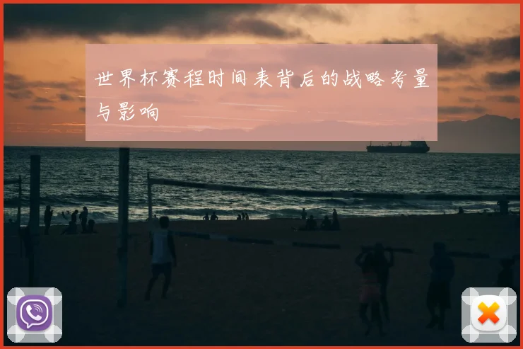 世界杯赛程时间表背后的战略考量与影响
