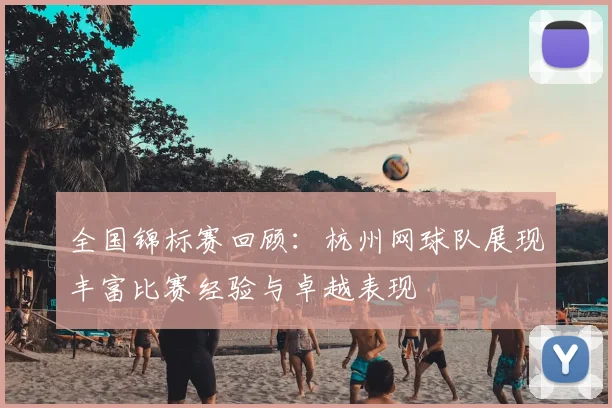 全国锦标赛回顾：杭州网球队展现丰富比赛经验与卓越表现