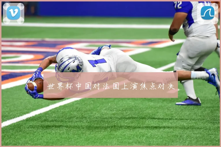 世界杯中国对法国上演焦点对决