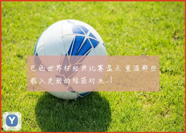 巴西世界杯经典比赛盘点 重温那些载入史册的绿茵对决_1