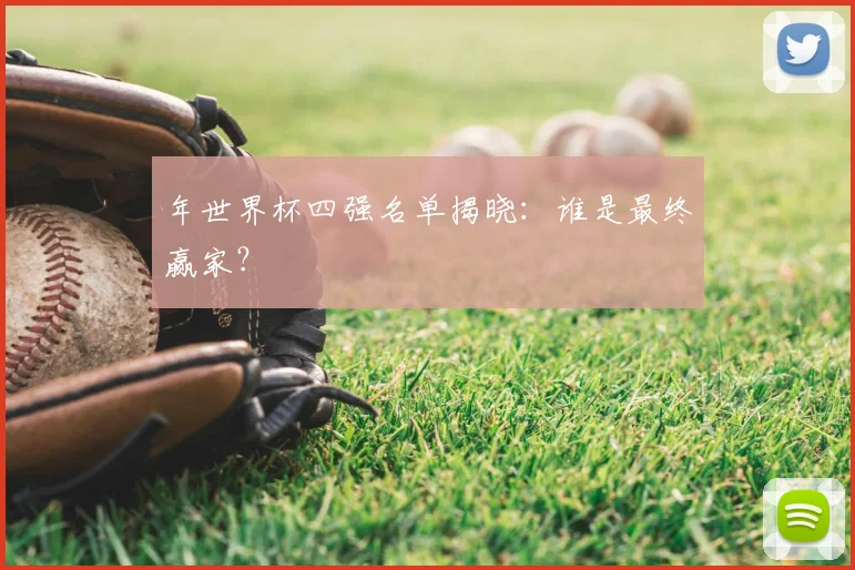 年世界杯四强名单揭晓:谁是最终赢家?